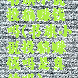 书旗小说投稿赚钱吗(书旗小说投稿赚钱吗是真的吗)