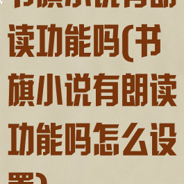 书旗小说有朗读功能吗(书旗小说有朗读功能吗怎么设置)