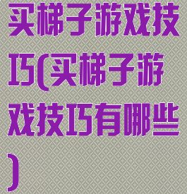 买梯子游戏技巧(买梯子游戏技巧有哪些)