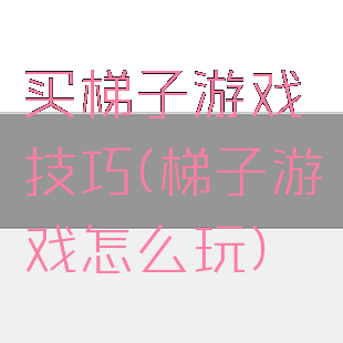 买梯子游戏技巧(梯子游戏怎么玩)