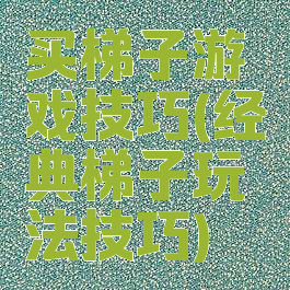 买梯子游戏技巧(经典梯子玩法技巧)