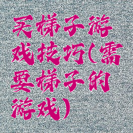 买梯子游戏技巧(需要梯子的游戏)