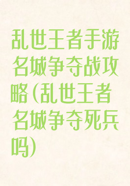 乱世王者手游名城争夺战攻略(乱世王者名城争夺死兵吗)