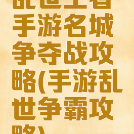 乱世王者手游名城争夺战攻略(手游乱世争霸攻略)