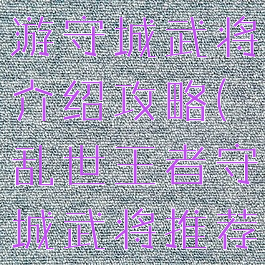 乱世王者手游守城武将介绍攻略(乱世王者守城武将推荐)