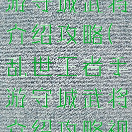乱世王者手游守城武将介绍攻略(乱世王者手游守城武将介绍攻略视频)