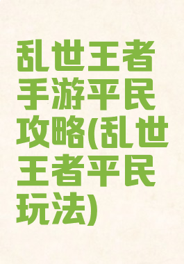 乱世王者手游平民攻略(乱世王者平民玩法)