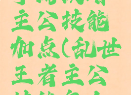 乱世王者手游攻略主公技能加点(乱世王者主公技能怎么用)