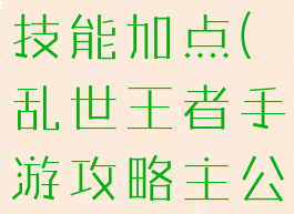 乱世王者手游攻略主公技能加点(乱世王者手游攻略主公技能加点图)