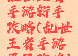 乱世王者手游新手攻略(乱世王者手游平民攻略)