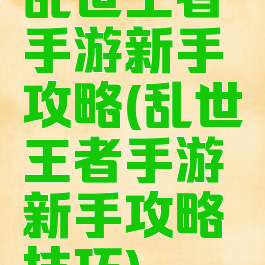 乱世王者手游新手攻略(乱世王者手游新手攻略技巧)
