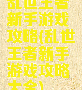 乱世王者新手游戏攻略(乱世王者新手游戏攻略大全)