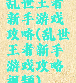 乱世王者新手游戏攻略(乱世王者新手游戏攻略视频)