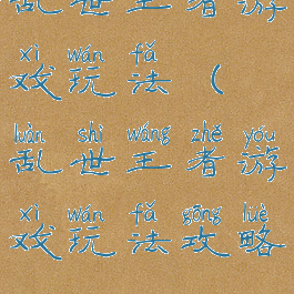 乱世王者游戏玩法(乱世王者游戏玩法攻略)