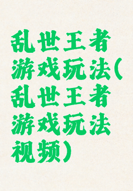 乱世王者游戏玩法(乱世王者游戏玩法视频)