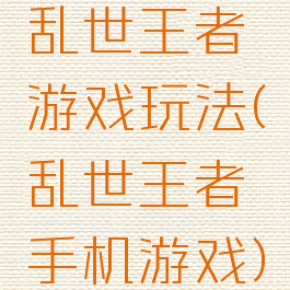 乱世王者游戏玩法(乱世王者手机游戏)