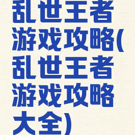 乱世王者游戏攻略(乱世王者游戏攻略大全)