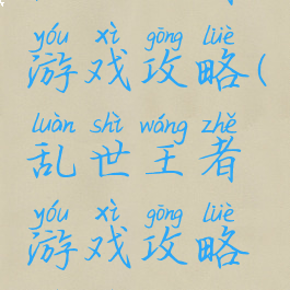 乱世王者游戏攻略(乱世王者游戏攻略视频)