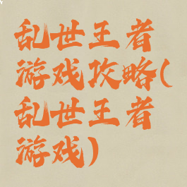 乱世王者游戏攻略(乱世王者游戏)