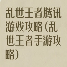 乱世王者腾讯游戏攻略(乱世王者手游攻略)