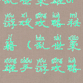 乱世枭雄ol游戏攻略秘籍(乱世枭雄手游攻略)