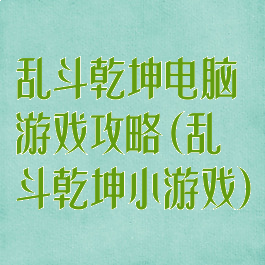 乱斗乾坤电脑游戏攻略(乱斗乾坤小游戏)