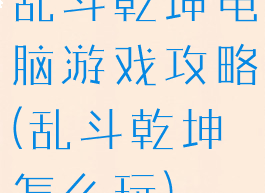 乱斗乾坤电脑游戏攻略(乱斗乾坤怎么玩)