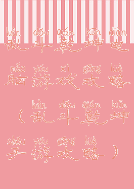 乱斗乾坤电脑游戏攻略(乱斗乾坤手游攻略)