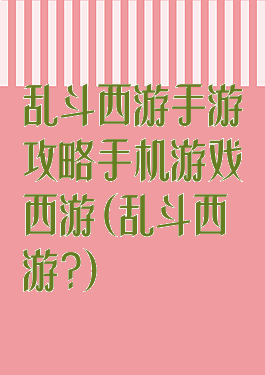 乱斗西游手游攻略手机游戏西游(乱斗西游?)