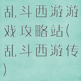乱斗西游游戏攻略站(乱斗西游传)