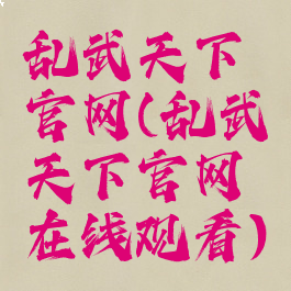 乱武天下官网(乱武天下官网在线观看)