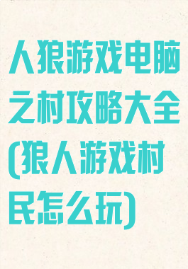 人狼游戏电脑之村攻略大全(狼人游戏村民怎么玩)