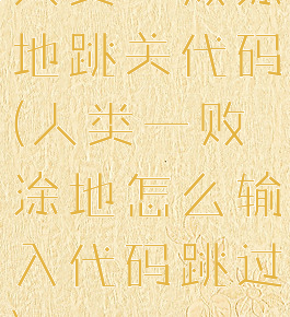 人类一败涂地跳关代码(人类一败涂地怎么输入代码跳过)