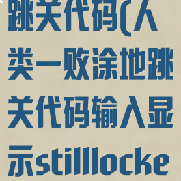 人类一败涂地跳关代码(人类一败涂地跳关代码输入显示stilllocked)