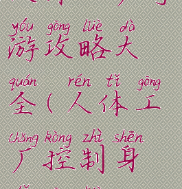 人体工厂手游攻略大全(人体工厂控制身体攻略)