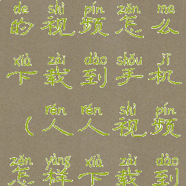 人人视频上的视频怎么下载到手机(人人视频怎样下载到手机)