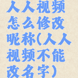 人人视频怎么修改昵称(人人视频不能改名字)