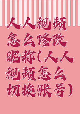 人人视频怎么修改昵称(人人视频怎么切换账号)