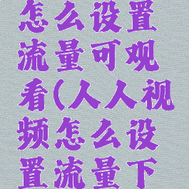 人人视频怎么设置流量可观看(人人视频怎么设置流量下载)