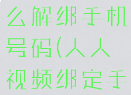 人人视频怎么解绑手机号码(人人视频绑定手机收钱嘛)