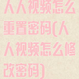 人人视频怎么重置密码(人人视频怎么修改密码)