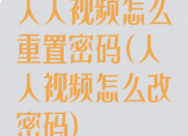 人人视频怎么重置密码(人人视频怎么改密码)