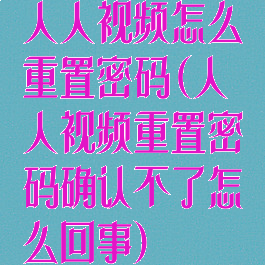人人视频怎么重置密码(人人视频重置密码确认不了怎么回事)