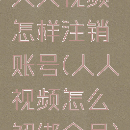 人人视频怎样注销账号(人人视频怎么解绑会员)