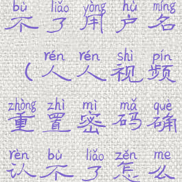 人人视频改不了用户名(人人视频重置密码确认不了怎么回事)