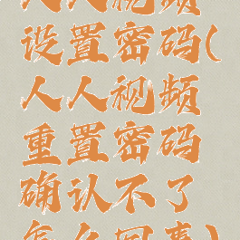 人人视频设置密码(人人视频重置密码确认不了怎么回事)