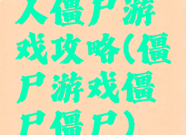 人僵尸游戏攻略(僵尸游戏僵尸僵尸)