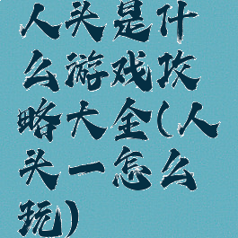 人头是什么游戏攻略大全(人头一怎么玩)