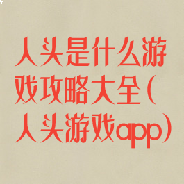 人头是什么游戏攻略大全(人头游戏app)