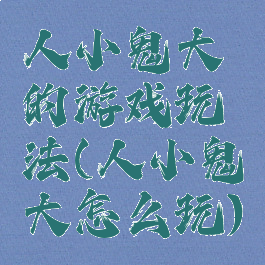 人小鬼大的游戏玩法(人小鬼大怎么玩)